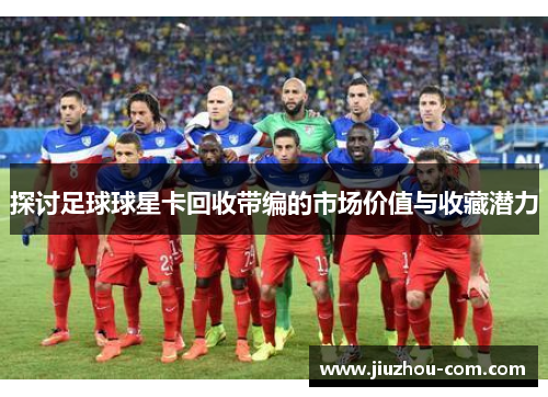 探讨足球球星卡回收带编的市场价值与收藏潜力