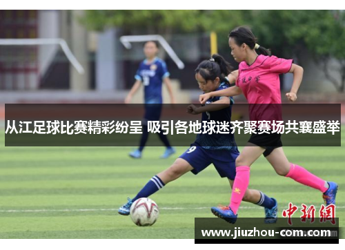 从江足球比赛精彩纷呈 吸引各地球迷齐聚赛场共襄盛举