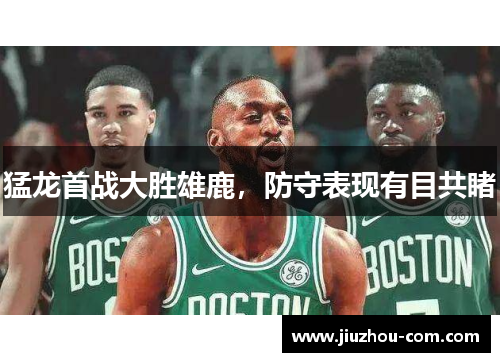 猛龙首战大胜雄鹿，防守表现有目共睹