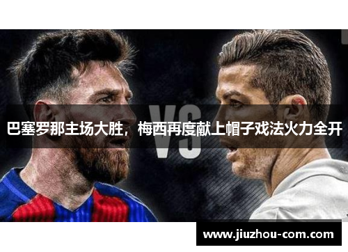 巴塞罗那主场大胜，梅西再度献上帽子戏法火力全开